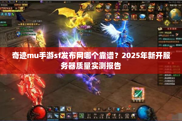 奇迹mu手游sf发布网哪个靠谱?2025年新开服务器质量实测报告 奇迹mu手游sf发布网哪个靠谱?2025年新开服务器质量实测报告