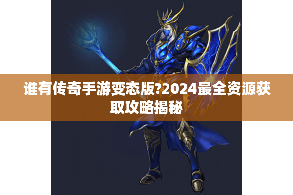 谁有传奇手游变态版?2024最全资源获取攻略揭秘 谁有传奇手游变态版?2024最全资源获取攻略揭秘
