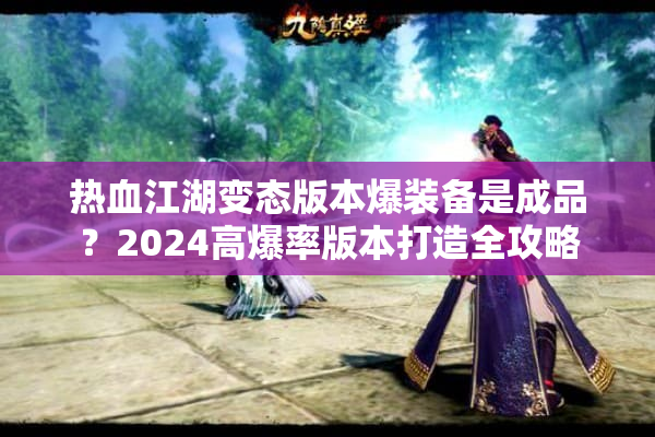 热血江湖变态版本爆装备是成品？2024高爆率版本打造全攻略