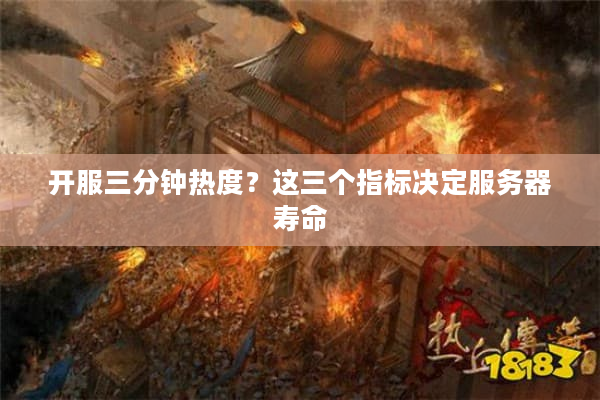 开服三分钟热度?这三个指标决定服务器寿命 开服三分钟热度?这三个指标决定服务器寿命