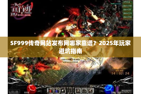 SF999传奇网站发布网哪家靠谱?2025年玩家避坑指南 SF999传奇网站发布网哪家靠谱?2025年玩家避坑指南