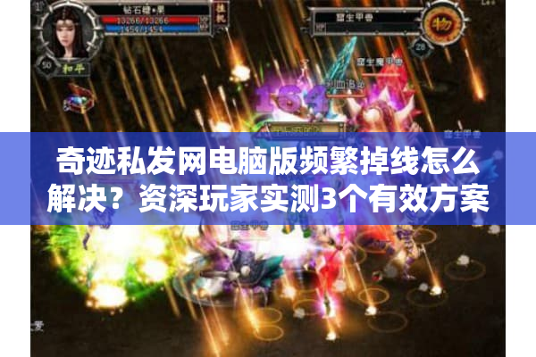 奇迹私发网电脑版频繁掉线怎么解决?资深玩家实测3个有效方案 奇迹私发网电脑版频繁掉线怎么解决?资深玩家实测3个有效方案