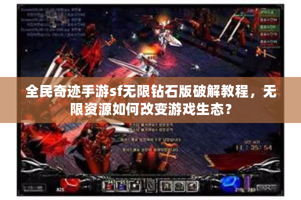 全民奇迹手游sf无限钻石版破解教程，无限资源如何改变游戏生态？