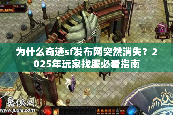 为什么奇迹sf发布网突然消失?2025年玩家找服必看指南 为什么奇迹sf发布网突然消失?2025年玩家找服必看指南