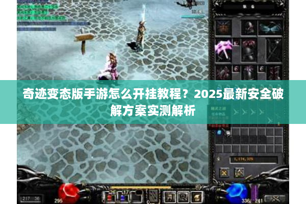 奇迹变态版手游怎么开挂教程？2025最新安全破解方案实测解析