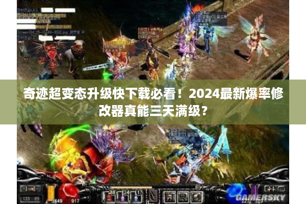 奇迹超变态升级快下载必看！2024最新爆率修改器真能三天满级？