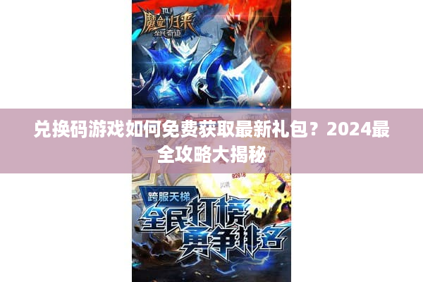 兑换码游戏如何免费获取最新礼包？2024最全攻略大揭秘