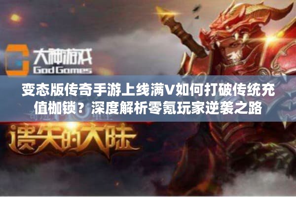 变态版传奇手游上线满V如何打破传统充值枷锁?深度解析零氪玩家逆袭之路 变态版传奇手游上线满V如何打破传统充值枷锁?深度解析零氪玩家逆袭之路