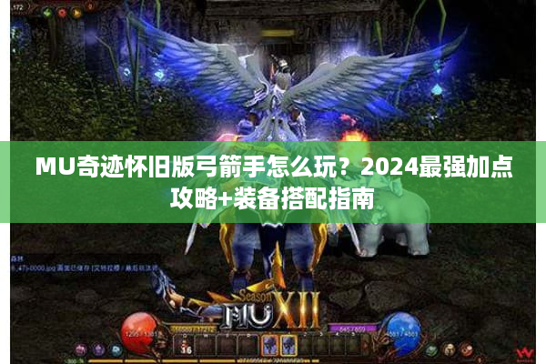 MU奇迹怀旧版弓箭手怎么玩？2024最强加点攻略+装备搭配指南