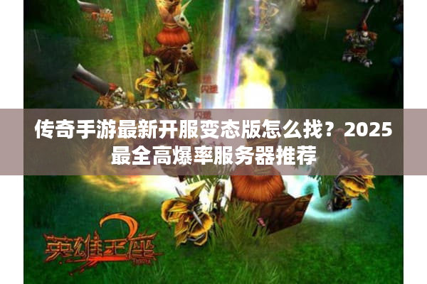 传奇手游最新开服变态版怎么找？2025最全高爆率服务器推荐