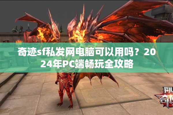 奇迹sf私发网电脑可以用吗？2024年PC端畅玩全攻略
