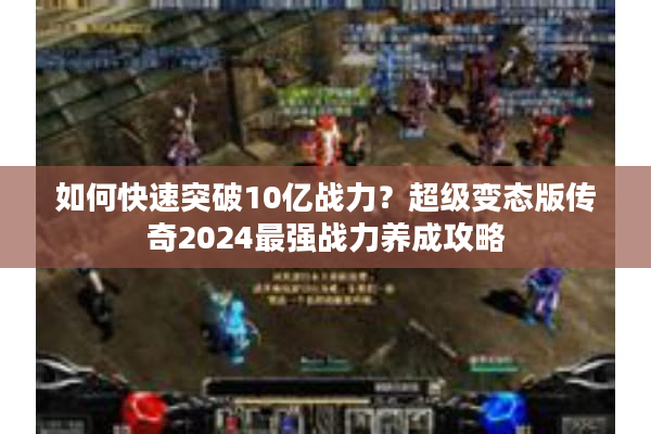 如何快速突破10亿战力？超级变态版传奇2024最强战力养成攻略