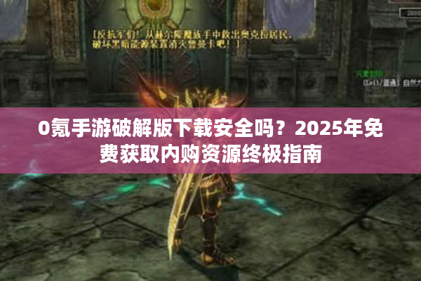 0氪手游破解版下载安全吗?2025年免费获取内购资源终极指南 0氪手游破解版下载安全吗?2025年免费获取内购资源终极指南