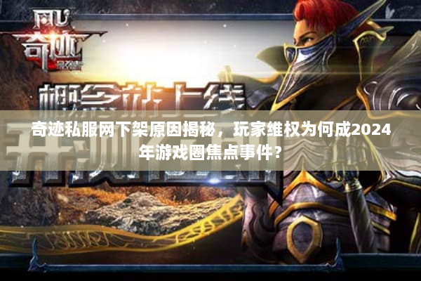 奇迹私服网下架原因揭秘，玩家维权为何成2024年游戏圈焦点事件？
