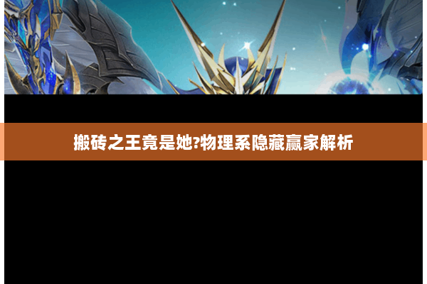 搬砖之王竟是她?物理系隐藏赢家解析