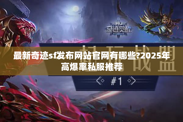 最新奇迹sf发布网站官网有哪些?2025年高爆率私服推荐 最新奇迹sf发布网站官网有哪些?2025年高爆率私服推荐
