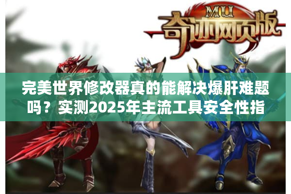 完美世界修改器真的能解决爆肝难题吗？实测2025年主流工具安全性指南