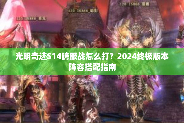 光明奇迹S14跨服战怎么打？2024终极版本阵容搭配指南