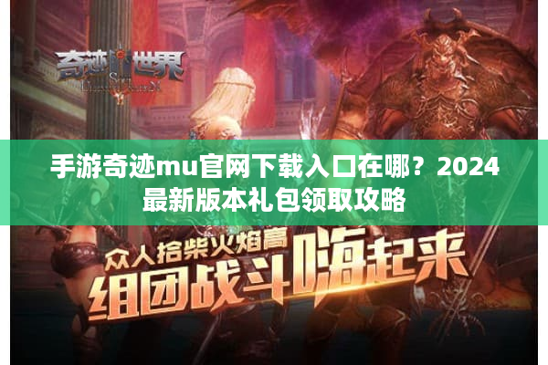 手游奇迹mu官网下载入口在哪？2024最新版本礼包领取攻略