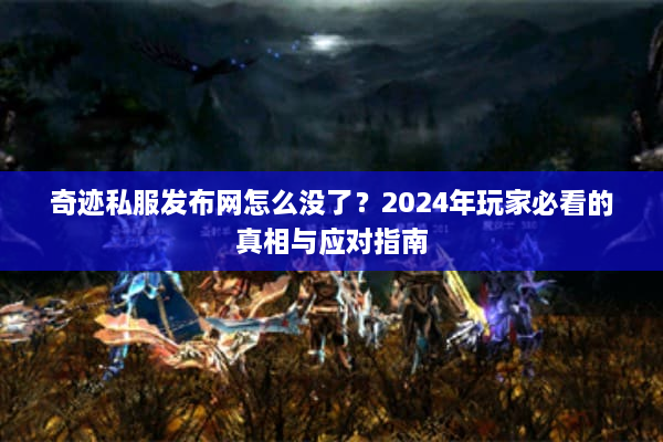 奇迹私服发布网怎么没了？2024年玩家必看的真相与应对指南