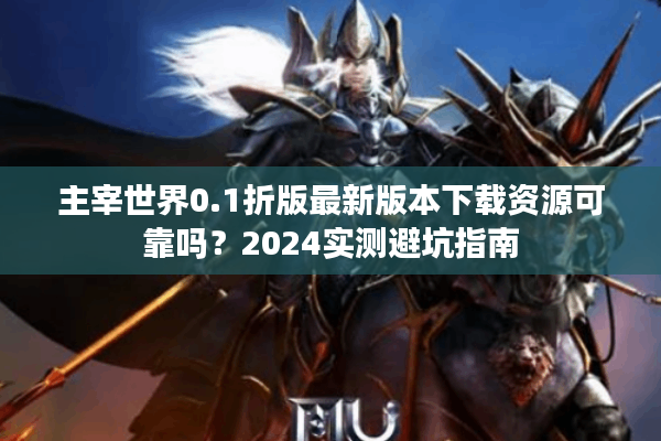 主宰世界0.1折版最新版本下载资源可靠吗？2024实测避坑指南