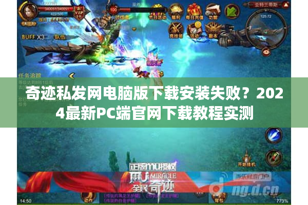 奇迹私发网电脑版下载安装失败？2024最新PC端官网下载教程实测