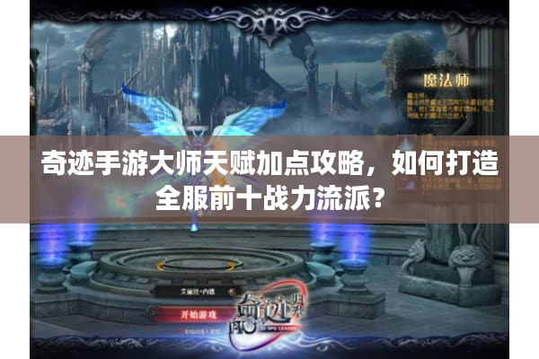 奇迹手游大师天赋加点攻略,如何打造全服前十战力流派? 奇迹手游大师天赋加点攻略,如何打造全服前十战力流派?