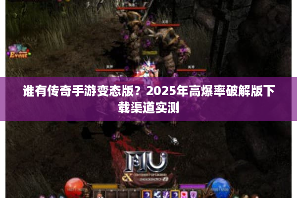 谁有传奇手游变态版？2025年高爆率破解版下载渠道实测