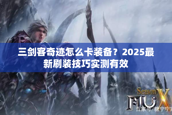 三剑客奇迹怎么卡装备？2025最新刷装技巧实测有效