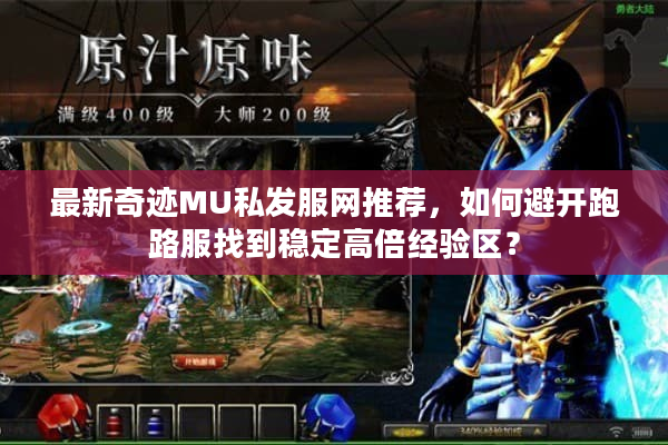 最新奇迹MU私发服网推荐，如何避开跑路服找到稳定高倍经验区？