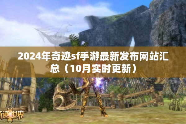 2024年奇迹sf手游最新发布网站汇总（10月实时更新）