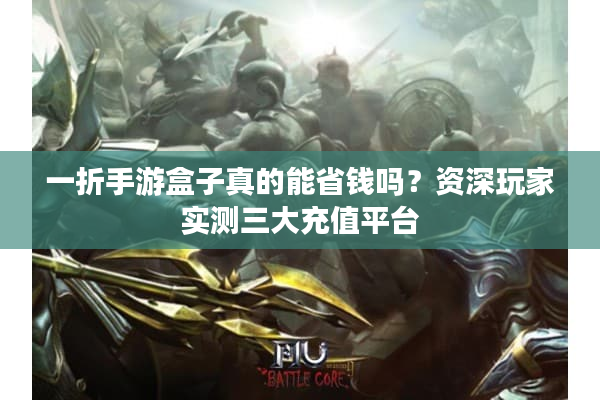 一折手游盒子真的能省钱吗？资深玩家实测三大充值平台