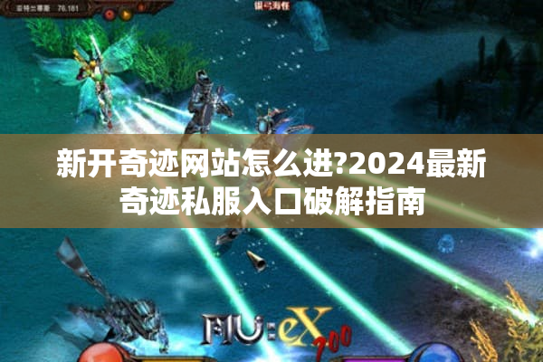 新开奇迹网站怎么进?2024最新奇迹私服入口破解指南