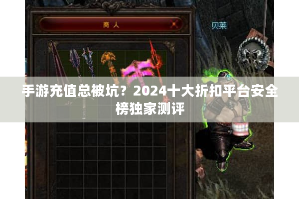 手游充值总被坑？2024十大折扣平台安全榜独家测评