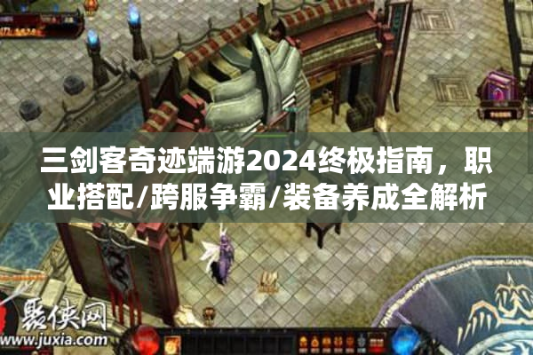 三剑客奇迹端游2024终极指南，职业搭配/跨服争霸/装备养成全解析