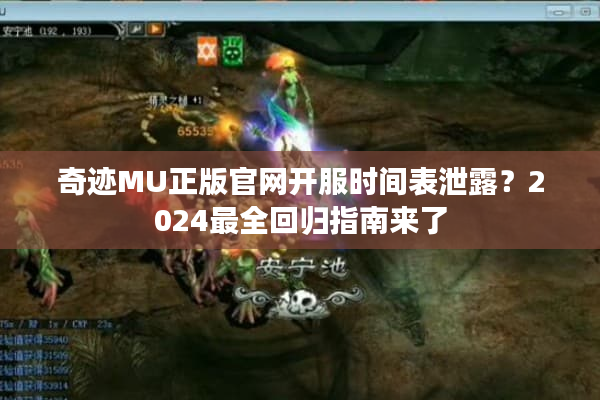 奇迹MU正版官网开服时间表泄露？2024最全回归指南来了