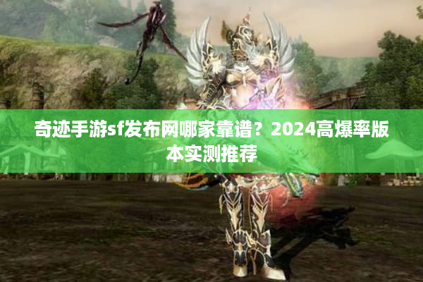 奇迹手游sf发布网哪家靠谱？2024高爆率版本实测推荐