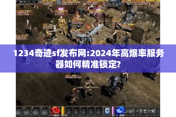 1234奇迹sf发布网:2024年高爆率服务器如何精准锁定?