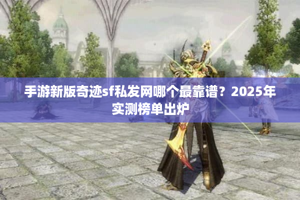 手游新版奇迹sf私发网哪个最靠谱？2025年实测榜单出炉