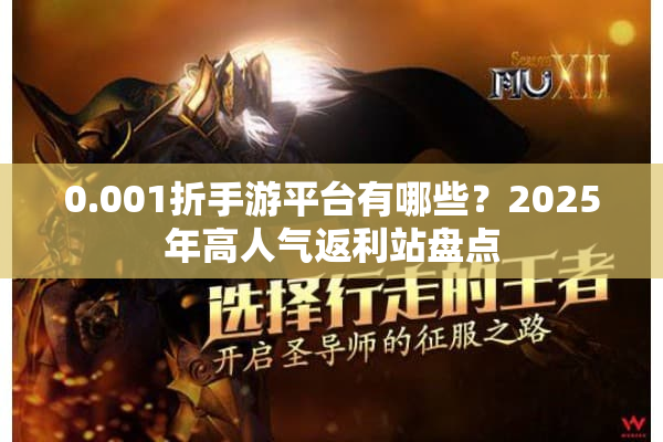 0.001折手游平台有哪些?2025年高人气返利站盘点 0.001折手游平台有哪些?2025年高人气返利站盘点