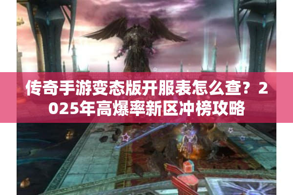 传奇手游变态版开服表怎么查？2025年高爆率新区冲榜攻略