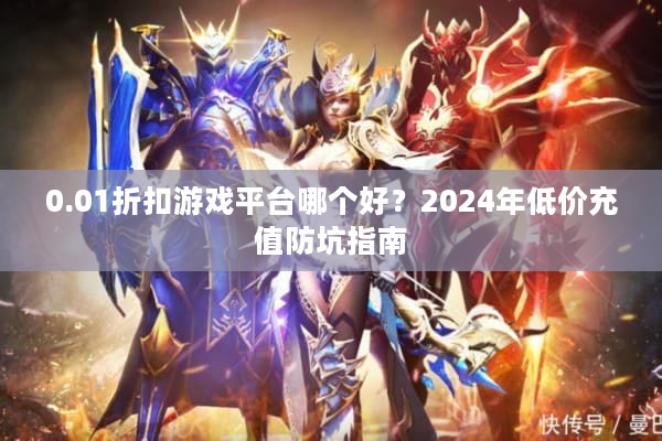 0.01折扣游戏平台哪个好？2024年低价充值防坑指南