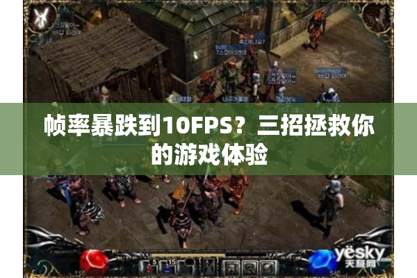 帧率暴跌到10FPS？三招拯救你的游戏体验
