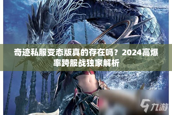 奇迹私服变态版真的存在吗？2024高爆率跨服战独家解析
