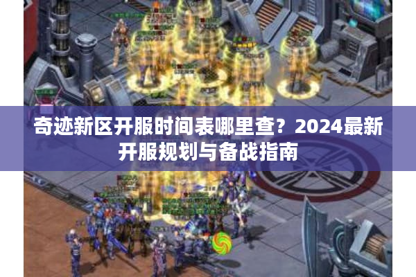 奇迹新区开服时间表哪里查？2024最新开服规划与备战指南