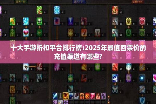 十大手游折扣平台排行榜:2025年最值回票价的充值渠道有哪些?
