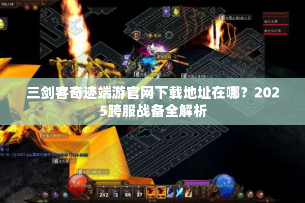 三剑客奇迹端游官网下载地址在哪？2025跨服战备全解析