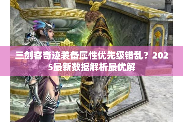 三剑客奇迹装备属性优先级错乱？2025最新数据解析最优解