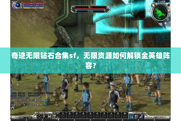 奇迹无限钻石合集sf，无限资源如何解锁全英雄阵容？