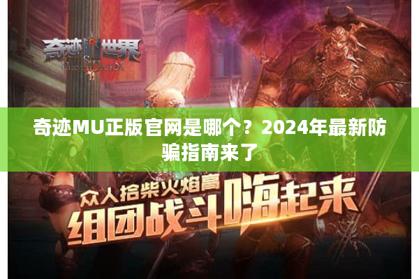奇迹MU正版官网是哪个？2024年最新防骗指南来了